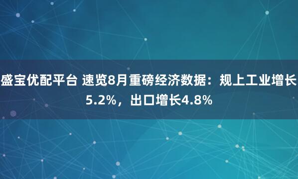 盛宝优配平台 速览8月重磅经济数据：规上工业增长5.2%，出口增长4.8%
