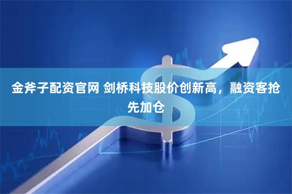 金斧子配资官网 剑桥科技股价创新高，融资客抢先加仓