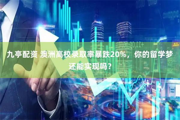 九亭配资 澳洲高校录取率暴跌20%,你的留学梦还能实现吗?
