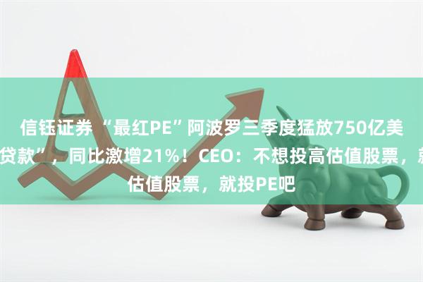 信钰证券 “最红PE”阿波罗三季度猛放750亿美元“私募贷款”，同比激增21%！CEO：不想投高估值股票，就投PE吧