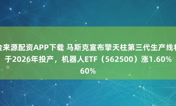 金来源配资APP下载 马斯克宣布擎天柱第三代生产线将于2026年投产，机器人ETF（562500）涨1.60%