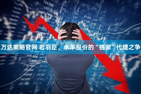 万达策略官网 若羽臣、水羊股份的“独家”代理之争