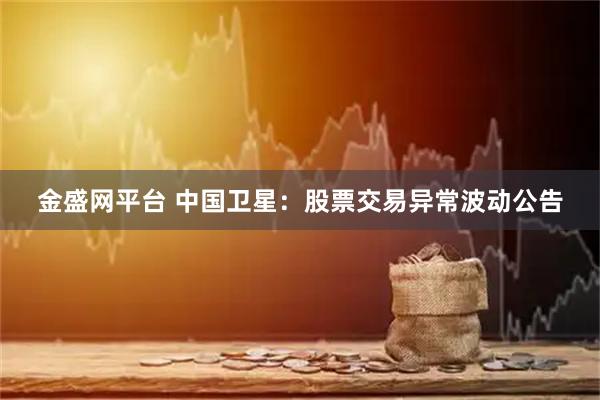 金盛网平台 中国卫星：股票交易异常波动公告