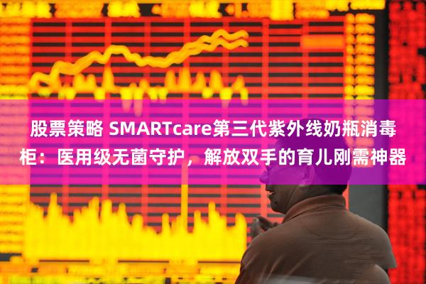 股票策略 SMARTcare第三代紫外线奶瓶消毒柜：医用级无菌守护，解放双手的育儿刚需神器