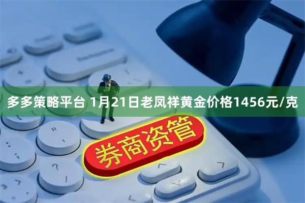 多多策略平台 1月21日老凤祥黄金价格1456元/克
