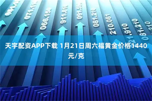 天宇配资APP下载 1月21日周六福黄金价格1440元/克