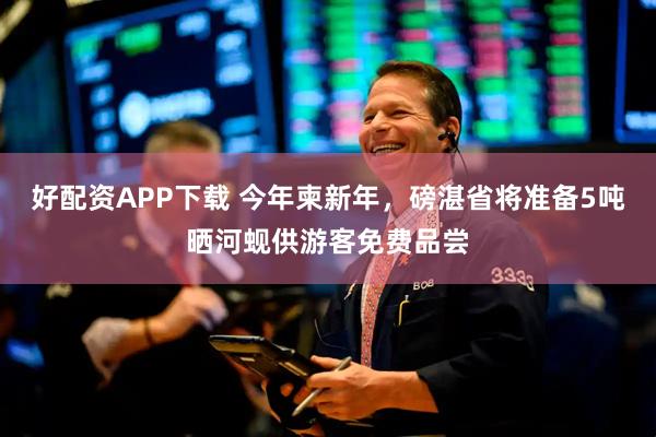好配资APP下载 今年柬新年，磅湛省将准备5吨晒河蚬供游客免费品尝