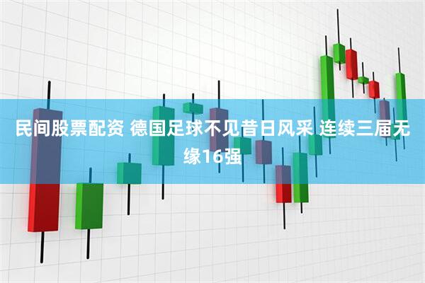 民间股票配资 德国足球不见昔日风采 连续三届无缘16强
