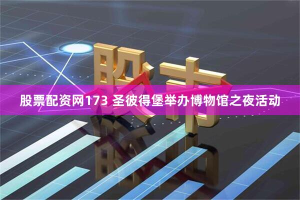 股票配资网173 圣彼得堡举办博物馆之夜活动